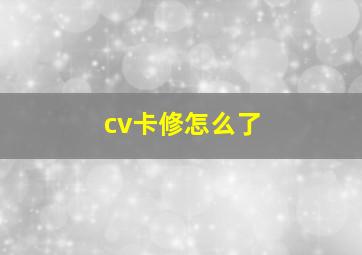 cv卡修怎么了