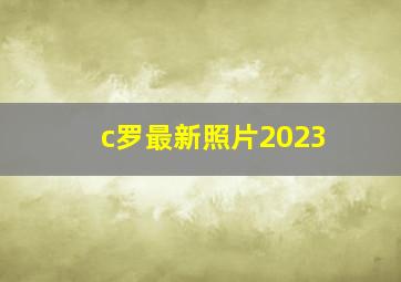 c罗最新照片2023