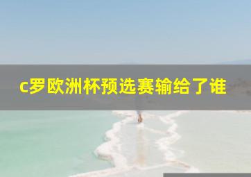 c罗欧洲杯预选赛输给了谁