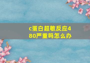 c蛋白超敏反应480严重吗怎么办