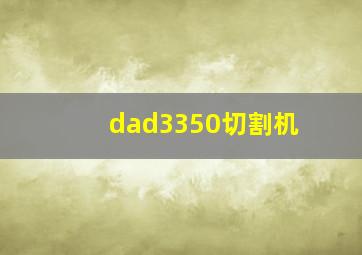 dad3350切割机