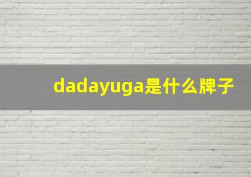 dadayuga是什么牌子