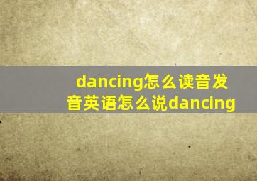 dancing怎么读音发音英语怎么说dancing