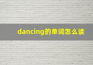 dancing的单词怎么读