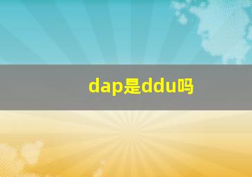 dap是ddu吗