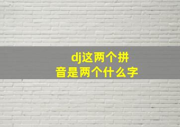 dj这两个拼音是两个什么字