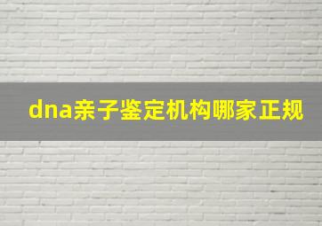 dna亲子鉴定机构哪家正规