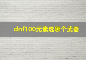 dnf100元素选哪个武器