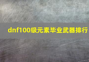 dnf100级元素毕业武器排行