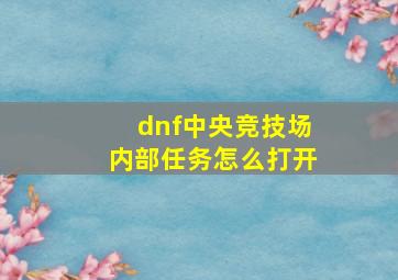 dnf中央竞技场内部任务怎么打开