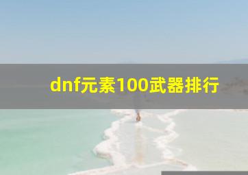 dnf元素100武器排行