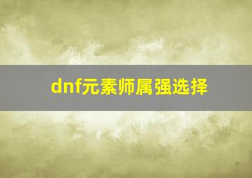 dnf元素师属强选择