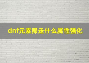 dnf元素师走什么属性强化