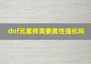 dnf元素师需要属性强化吗