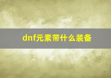 dnf元素带什么装备