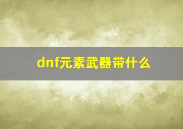 dnf元素武器带什么