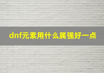 dnf元素用什么属强好一点