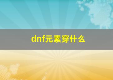 dnf元素穿什么