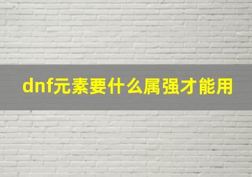 dnf元素要什么属强才能用