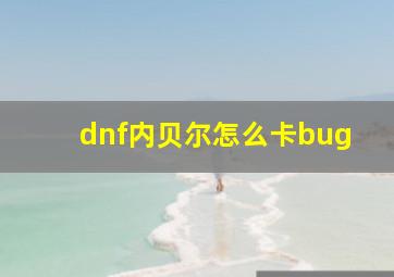 dnf内贝尔怎么卡bug