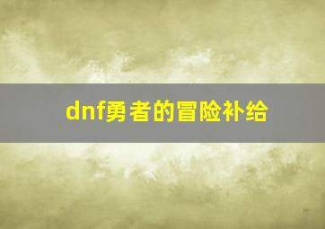 dnf勇者的冒险补给