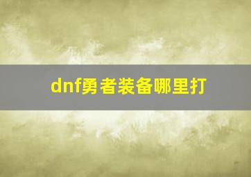 dnf勇者装备哪里打