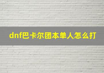 dnf巴卡尔团本单人怎么打