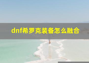 dnf希罗克装备怎么融合