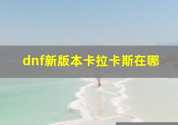 dnf新版本卡拉卡斯在哪