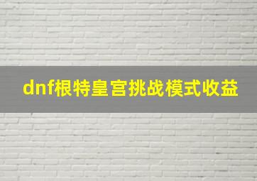 dnf根特皇宫挑战模式收益