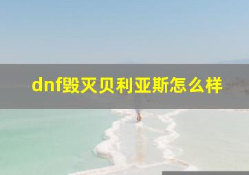 dnf毁灭贝利亚斯怎么样