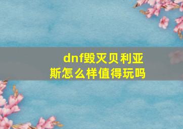 dnf毁灭贝利亚斯怎么样值得玩吗