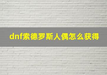 dnf索德罗斯人偶怎么获得