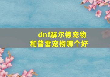 dnf赫尔德宠物和普雷宠物哪个好