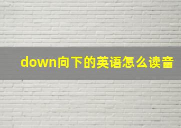 down向下的英语怎么读音