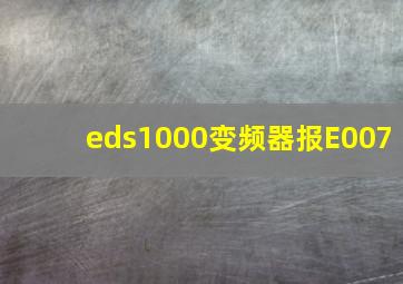 eds1000变频器报E007