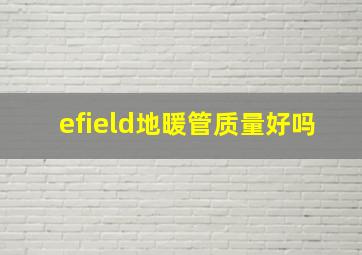 efield地暖管质量好吗