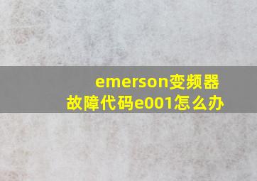 emerson变频器故障代码e001怎么办