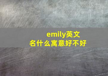 emily英文名什么寓意好不好