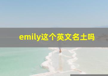 emily这个英文名土吗