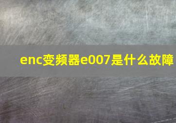 enc变频器e007是什么故障