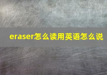 eraser怎么读用英语怎么说