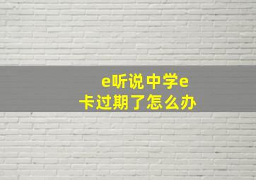 e听说中学e卡过期了怎么办