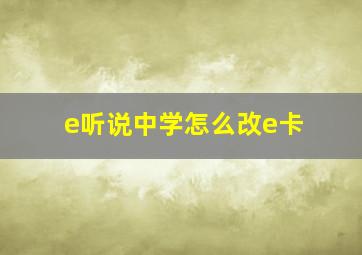 e听说中学怎么改e卡