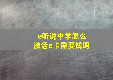 e听说中学怎么激活e卡需要钱吗