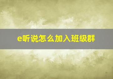 e听说怎么加入班级群