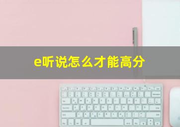 e听说怎么才能高分