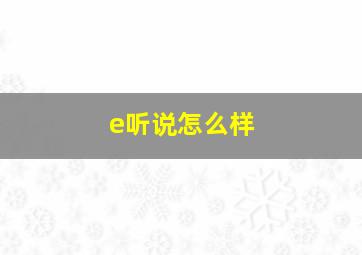 e听说怎么样