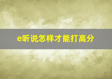 e听说怎样才能打高分