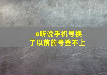 e听说手机号换了以前的号登不上